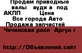 Продам приводные валы , ауди а4 под АКПП 5HP19 › Цена ­ 3 000 - Все города Авто » Продажа запчастей   . Чеченская респ.,Аргун г.